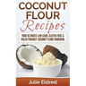 Coconut Flour Recipes: Your Ultimate Low Carb, Gluten Free & Paleo Friendly Coconut Flour Cookbook