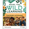 Wild Learning: Practical Ideas to Bring Teaching Outdoors