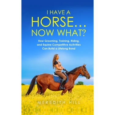 I Have a Horse... Now What: How Grooming, Training, Riding, and Equine Competitive Activities Can Build a Lifelong Bond
