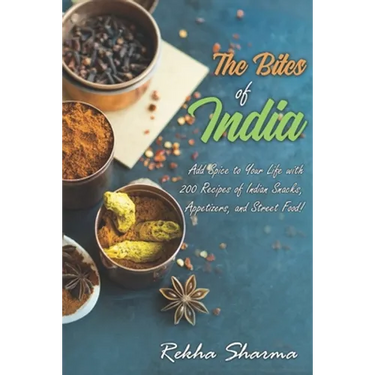 The Bites of India: Add Spice to Your Life with 200 Recipes of Indian Snacks, Appetizers, and Street Food!