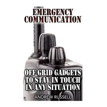 Emergency Communication: Off Grid Gadgets To Stay In Touch In Any Situation: (Survival Communication, Prepping)