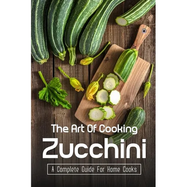 The Art Of Cooking Zucchini: A Complete Guide For Home Cooks: Zucchini Recipes For Grilling