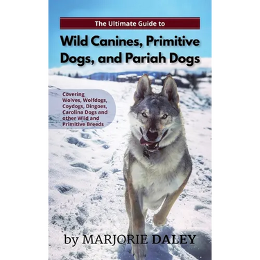 The Ultimate Guide to Wild Canines, Primitive Dogs, and Pariah Dogs: An Owner's Guide Book for Wolfdogs, Coydogs, and Other Hereditarily Wild Dog Bree