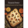 Focaccia Frenzy: 101 Delicious Recipes for the Perfect Flatbread