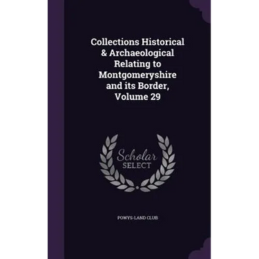 Collections Historical & Archaeological Relating to Montgomeryshire and its Border, Volume 29