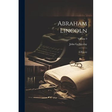 Abraham Lincoln: A History; Volume 9