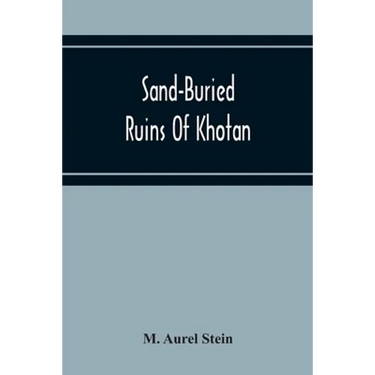 Sand-Buried Ruins Of Khotan: Personal Narrative Of A Journey Of Archaeological And Geographical Exploration In Chinese Turkestan