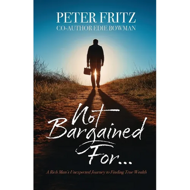 Not Bargained For...: A Rich Man's Unexpected Journey to Finding True Wealth