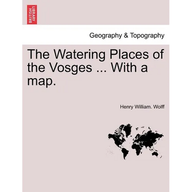 The Watering Places of the Vosges ... with a Map.