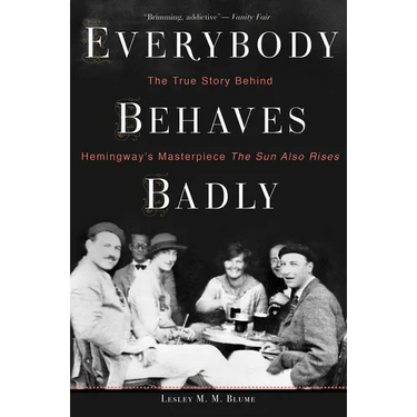 Everybody Behaves Badly: The True Story Behind Hemingway's Masterpiece the Sun Also Rises