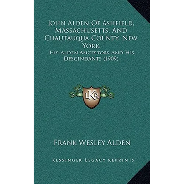 John Alden Of Ashfield, Massachusetts, And Chautauqua County, New York: His Alden Ancestors And His Descendants (1909)