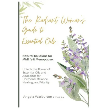 The Radiant Woman's Guide to Essential Oils: Natural Solutions for Midlife & Menopause: Unlock the Power of Essential Oils and Acupoints for Hormonal