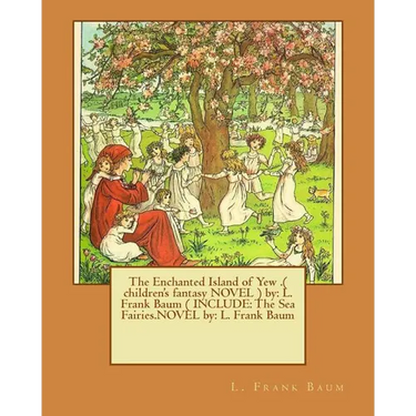 The Enchanted Island of Yew .( children's fantasy NOVEL ) by: L. Frank Baum ( INCLUDE: The Sea Fairies.NOVEL by: L. Frank Baum