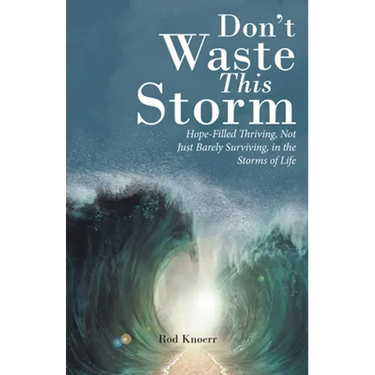 Don't Waste This Storm: Hope-Filled Thriving, Not Just Barely Surviving, in the Storms of Life
