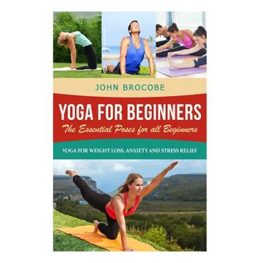 Yoga: Yoga for Beginners: The Essential Poses for All Beginners, with Pictures: Yoga for Weight Loss, Anxiety and Stress Relief