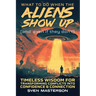 What to Do When the Aliens Show Up (and Even If They Don't): Timeless Wisdom For Transforming Conflicts Into Confidence & Connection
