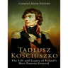 Tadeusz Kosciuszko: The Life and Legacy of Poland's Most Famous General