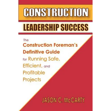 Construction Leadership Success: The Construction Foreman's Definitive Guide for Running Safe, Efficient, and Profitable Projects