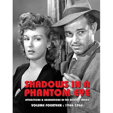 Shadows in a Phantom Eye, Volume 14 (1944-1946): Attractions & Aberrations In The Moving Image 1872-1949