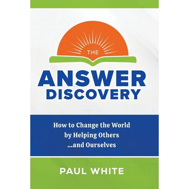 The Answer Discovery: How to Change the World by Helping Others...and Ourselves