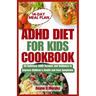 ADHD Diet for Kids Cookbook: 60 Delicious ADHD Recipes and Guidance to Improve Children's Health and Ease Symptoms