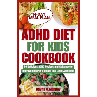 ADHD Diet for Kids Cookbook: 60 Delicious ADHD Recipes and Guidance to Improve Children's Health and Ease Symptoms