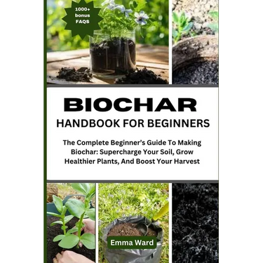 Biochar Handbook for Beginners: The Complete Beginner's Guide To Making Biochar: Supercharge Your Soil, Grow Healthier Plants, And Boost Your Harvest