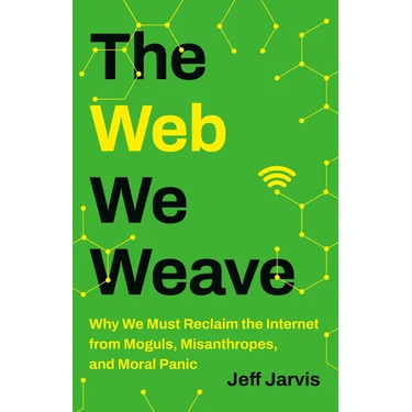 The Web We Weave: Why We Must Reclaim the Internet from Moguls, Misanthropes, and Moral Panic