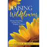 Raising Wildflowers: Homeschooling at Ease in a Frantic Culture