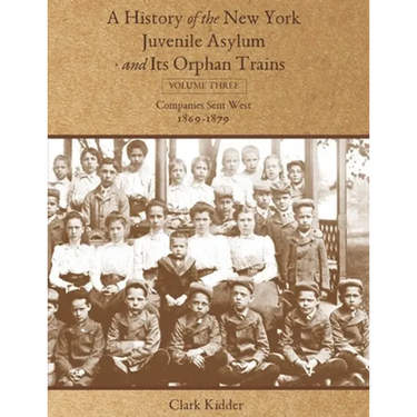 A History of the New York Juvenile Asylum and Its Orphan Trains: Volume Three: Companies Sent West (1869-1879)