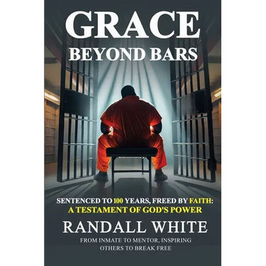 Grace Beyond Bars: Sentenced to 100 Years, Freed by Faith: A Testament of God's Power