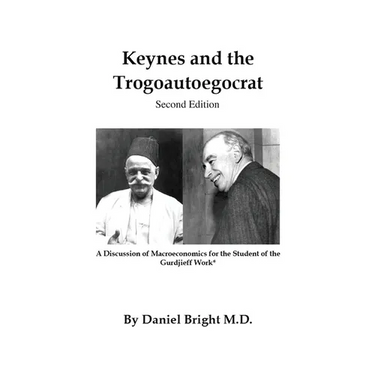 Keynes and the Trogoautoegocrat - Second Edition: A Discussion of Macroeconomics for the Student of the Gurdjieff Work*