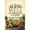 The Aging Well Nutrition Guide: Eat Smart, Live Strong