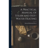 A Practical Manual of Steam and Hot-water Heating