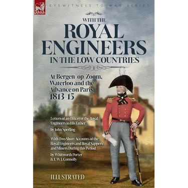 With the Royal Engineers in the Low Countries: At Bergen-op-Zoom, Waterloo and the Advance on Paris, 1813-15