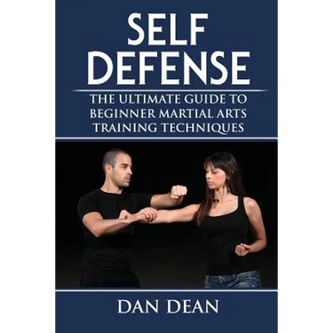 Self-Defense: The Ultimate Guide To Beginner Martial Arts Training Techniques