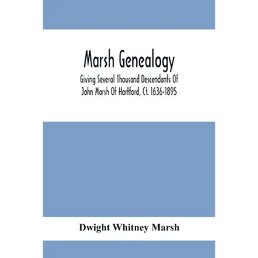 Marsh Genealogy. Giving Several Thousand Descendants Of John Marsh Of Hartford, Ct. 1636-1895. Also Including Some Account Of English Marxhes, And A S