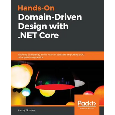 Hands-On Domain-Driven Design with .NET Core: Tackling complexity in the heart of software by putting DDD principles into practice