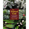 The Tropical Look: An Encyclopedia of Dramatic Landscape Plants