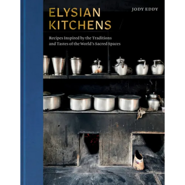 Elysian Kitchens: Recipes Inspired by the Traditions and Tastes of the World's Sacred Spaces