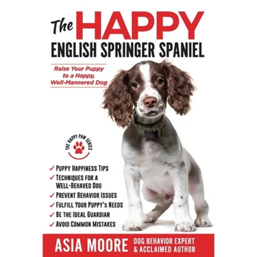 The Happy English Springer Spaniel: Raise your Puppy to a Happy, Well-Mannered Dog
