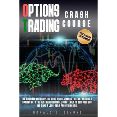 Options Trading Crash Course: he Ultimate and Complete Guide for Beginners to Start Trading in Options With The Best and Profitable Strategies to Qu