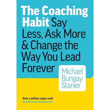 The Coaching Habit: Say Less, Ask More, and Change the Way You Lead Forever