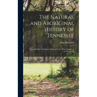 The Natural and Aboriginal History of Tennessee: up to the First Settlements Therein by the White People, in the Year 1768