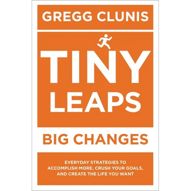 Tiny Leaps, Big Changes: Everyday Strategies to Accomplish More, Crush Your Goals, and Create the Life You Want