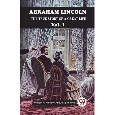 Abraham Lincoln The True Story Of A Great Life Vol. I