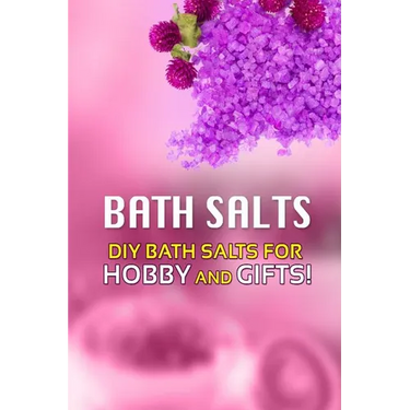 Bath Salts - DIY Bath Salts for Hobby and Gifts!: The Step-By-Step Playbook for Making Bath Salts For Gifts And Hobby