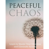 Peaceful Chaos: Learn to Master your emotions and eliminate Anxiety