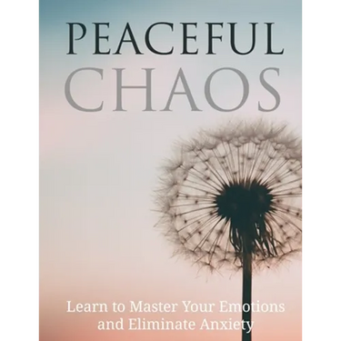 Peaceful Chaos: Learn to Master your emotions and eliminate Anxiety