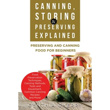 Canning, Storing & Preserving Explained: Preserving and Canning Food for Beginners